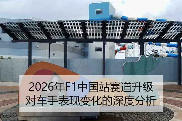 2026年F1中国站赛道升级对车手表现变化的深度分析