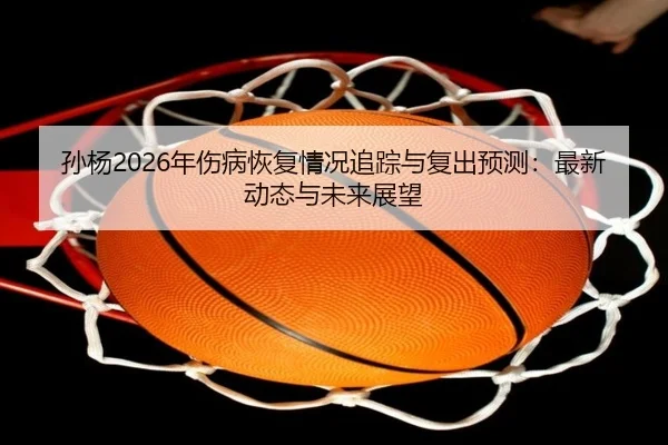 孙杨2026年伤病恢复情况追踪与复出预测：最新动态与未来展望