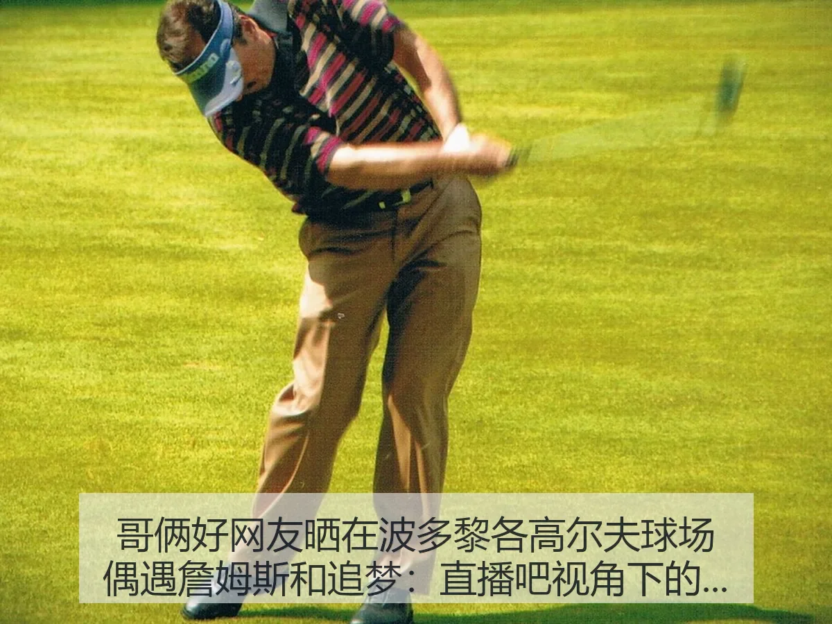 哥俩好网友晒在波多黎各高尔夫球场偶遇詹姆斯和追梦：球星休闲镜头